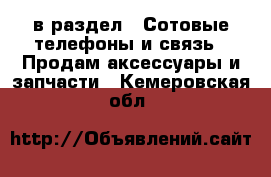  в раздел : Сотовые телефоны и связь » Продам аксессуары и запчасти . Кемеровская обл.